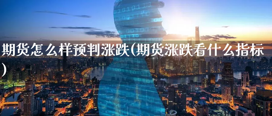 期货怎么样预判涨跌(期货涨跌看什么指标)