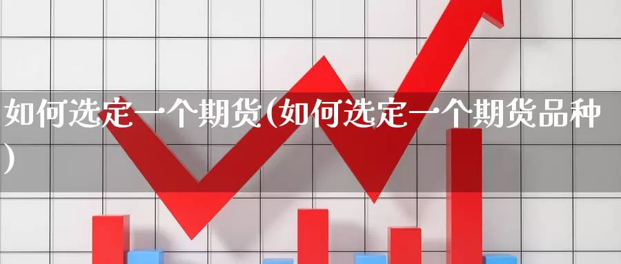如何选定一个期货(如何选定一个期货品种)