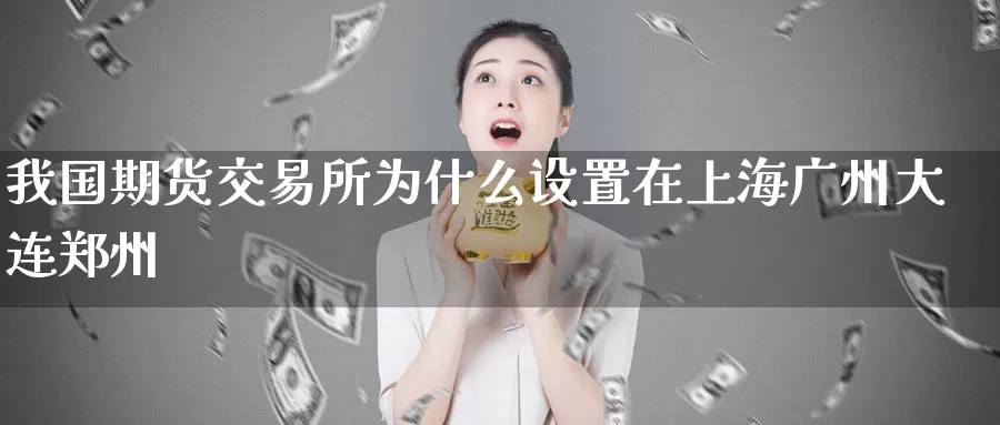 我国期货交易所为什么设置在上海广州大连郑州