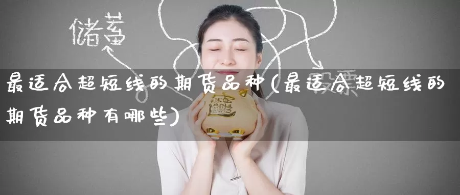 最适合超短线的期货品种(最适合超短线的期货品种有哪些)