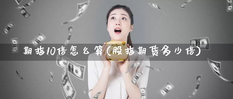 期指10倍怎么算(股指期货多少倍)