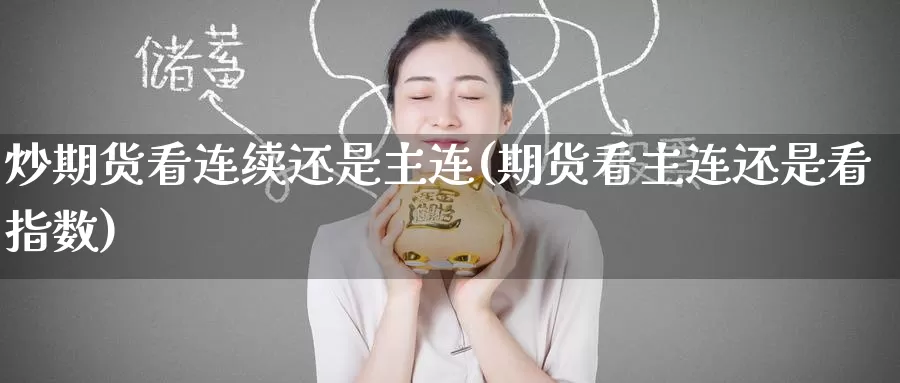 炒期货看连续还是主连(期货看主连还是看指数)