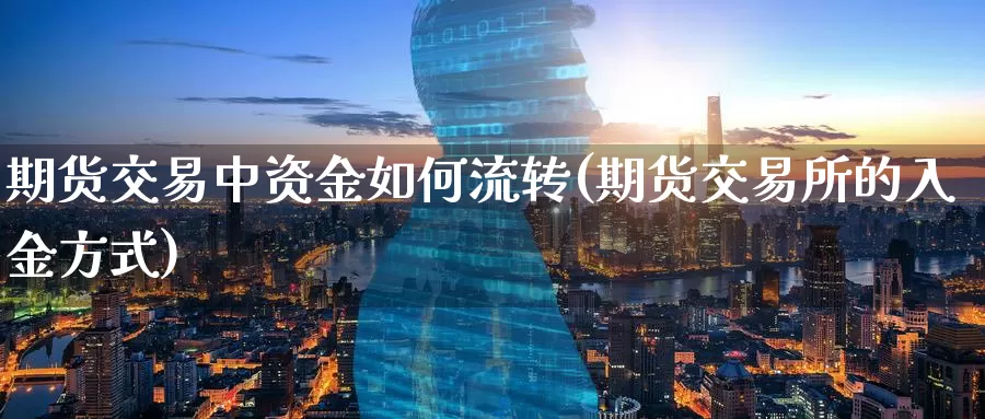 期货交易中资金如何流转(期货交易所的入金方式)