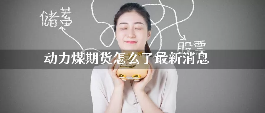 动力煤期货怎么了最新消息