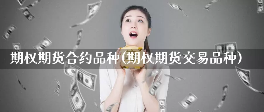 期权期货合约品种(期权期货交易品种)