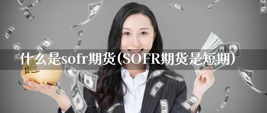 什么是sofr期货(SOFR期货是短期)