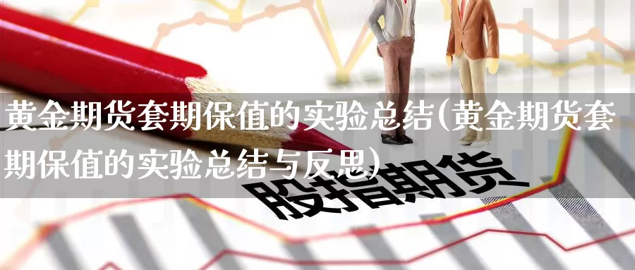 黄金期货套期保值的实验总结(黄金期货套期保值的实验总结与反思)