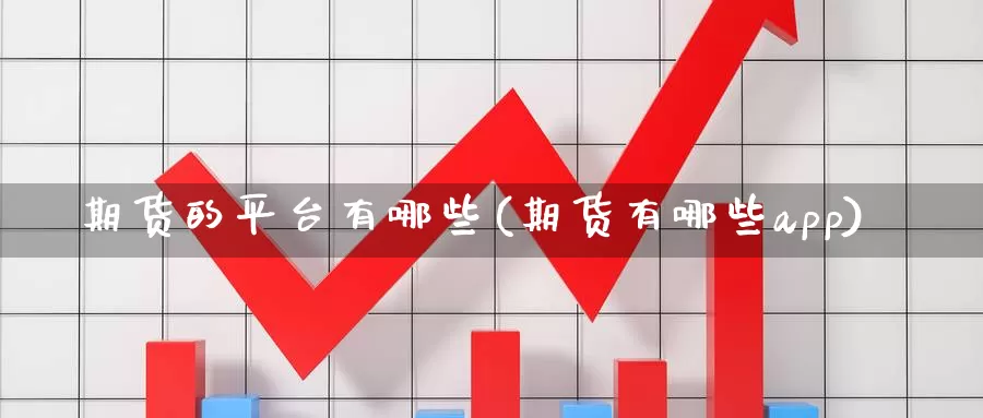 期货的平台有哪些(期货有哪些app)