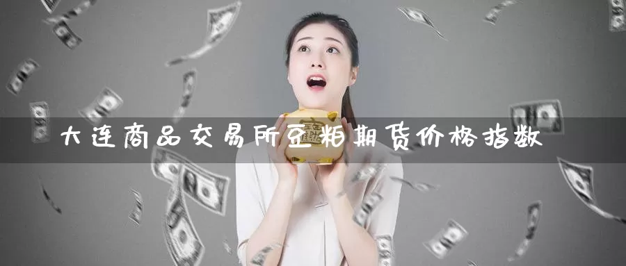 大连商品交易所豆粕期货价格指数