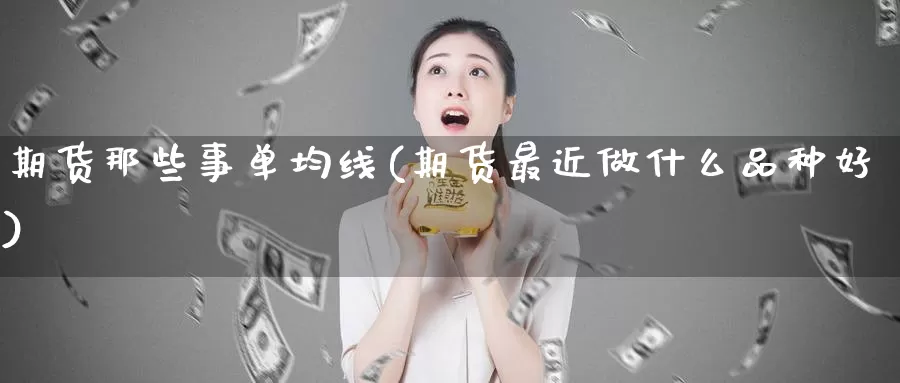 期货那些事单均线(期货最近做什么品种好)