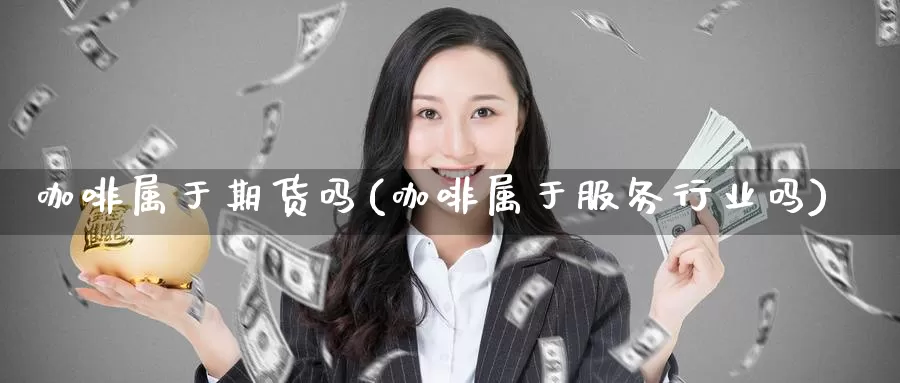 咖啡属于期货吗(咖啡属于服务行业吗)