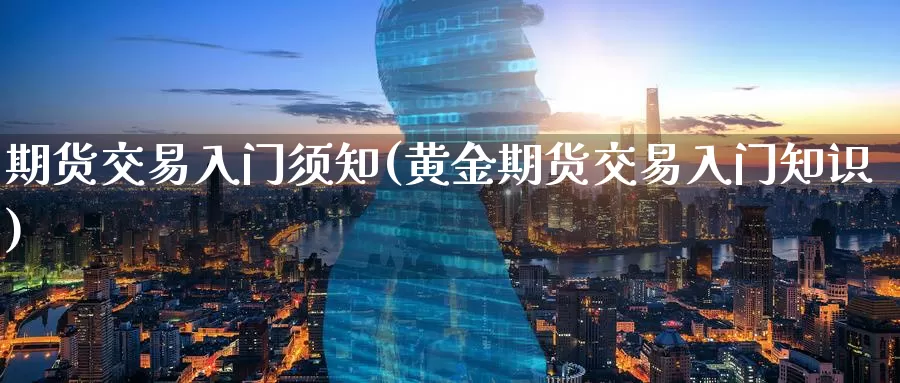 期货交易入门须知(黄金期货交易入门知识)