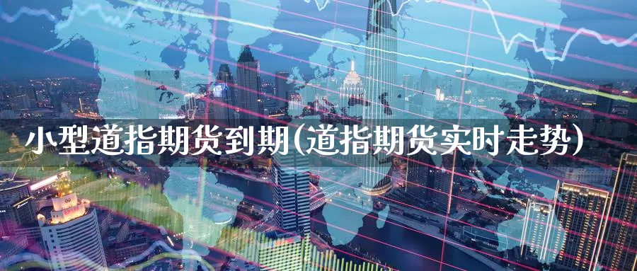小型道指期货到期(道指期货实时走势)