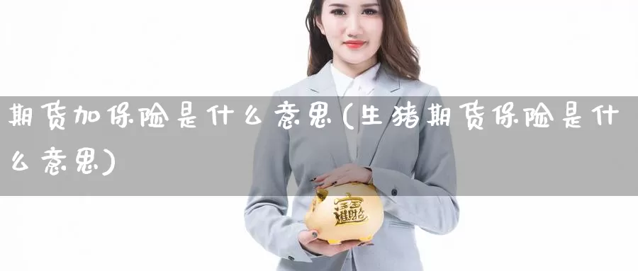 期货加保险是什么意思(生猪期货保险是什么意思)