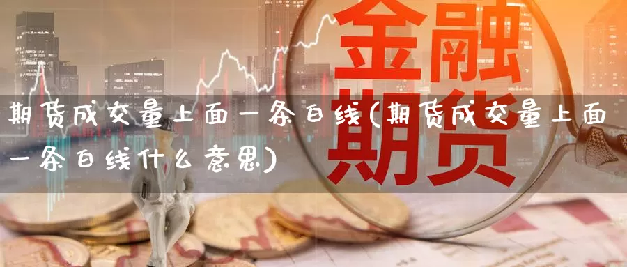 期货成交量上面一条白线(期货成交量上面一条白线什么意思)
