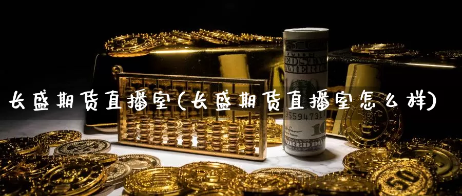 长盛期货直播室(长盛期货直播室怎么样)