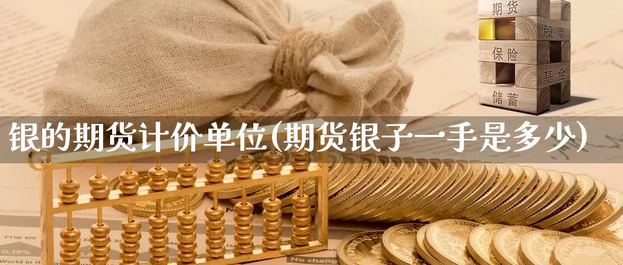 银的期货计价单位(期货银子一手是多少)