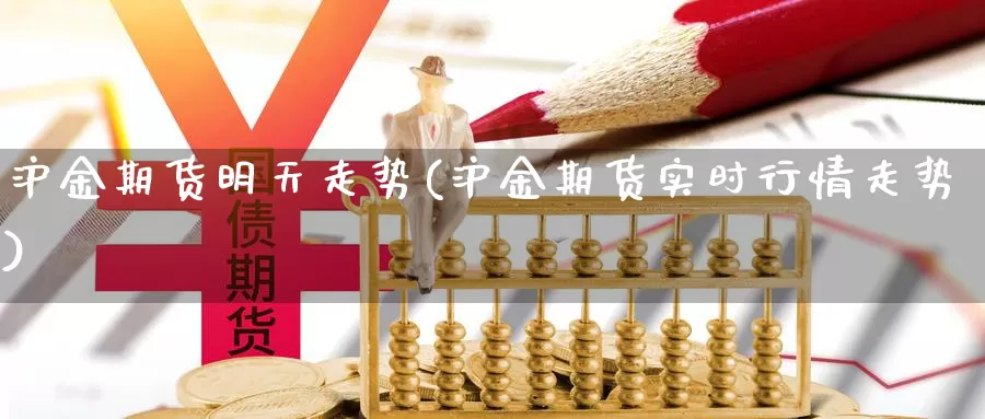 沪金期货明天走势(沪金期货实时行情走势)
