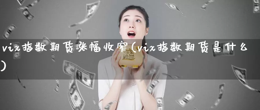 vix指数期货涨幅收窄(vix指数期货是什么)