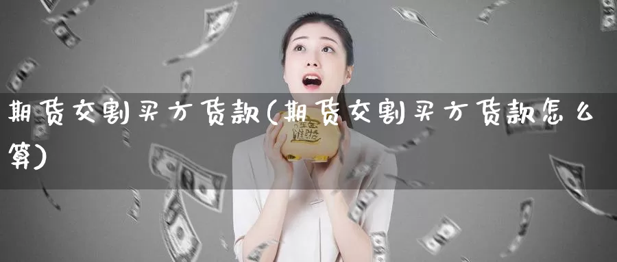 期货交割买方货款(期货交割买方货款怎么算)
