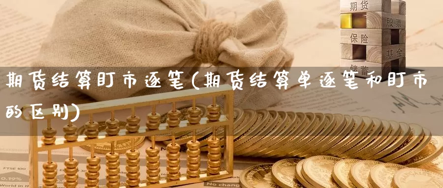期货结算盯市逐笔(期货结算单逐笔和盯市的区别)