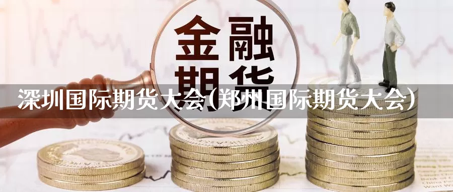 深圳国际期货大会(郑州国际期货大会)