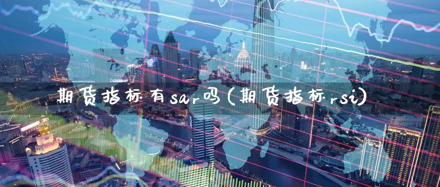 期货指标有sar吗(期货指标rsi)