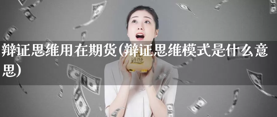 辩证思维用在期货(辩证思维模式是什么意思)