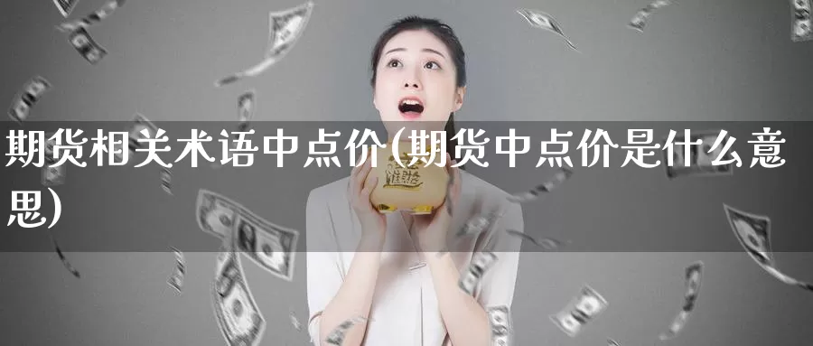期货相关术语中点价(期货中点价是什么意思)