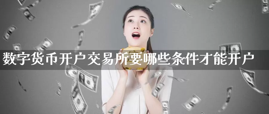 数字货币开户交易所要哪些条件才能开户