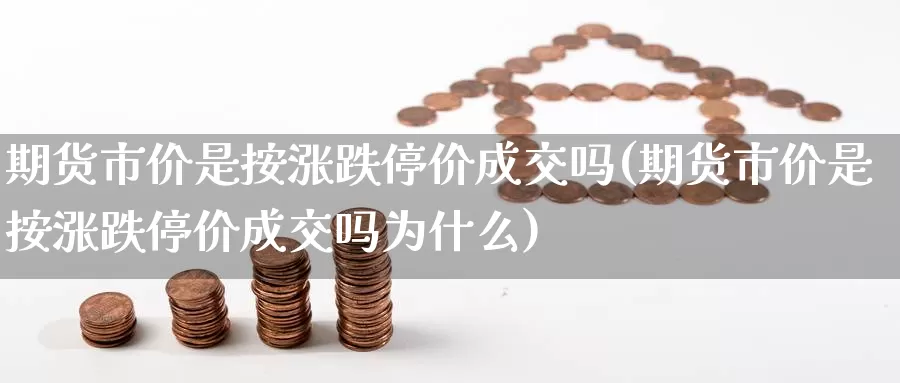 期货市价是按涨跌停价成交吗(期货市价是按涨跌停价成交吗为什么)