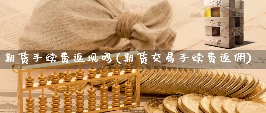 期货手续费返现吗(期货交易手续费返佣)