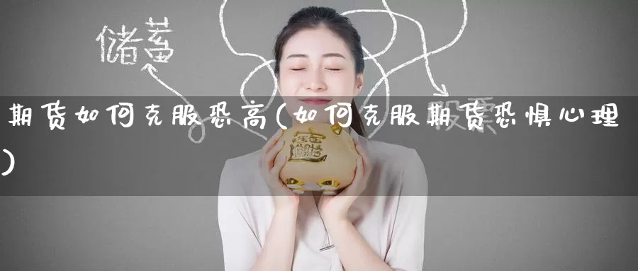 期货如何克服恐高(如何克服期货恐惧心理)