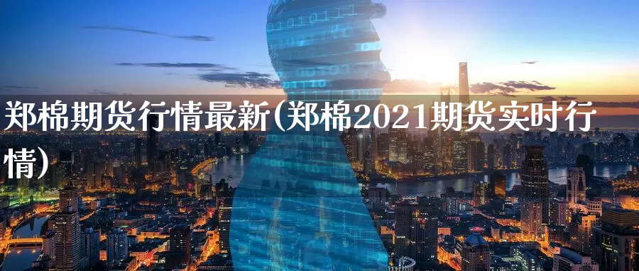 郑棉期货行情最新(郑棉2021期货实时行情)