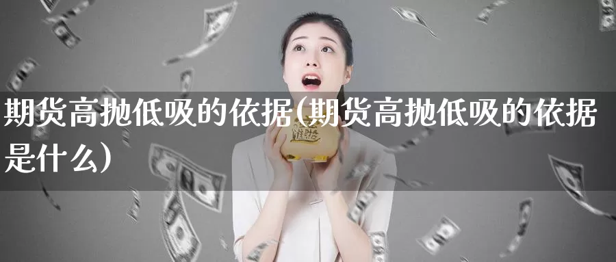 期货高抛低吸的依据(期货高抛低吸的依据是什么)