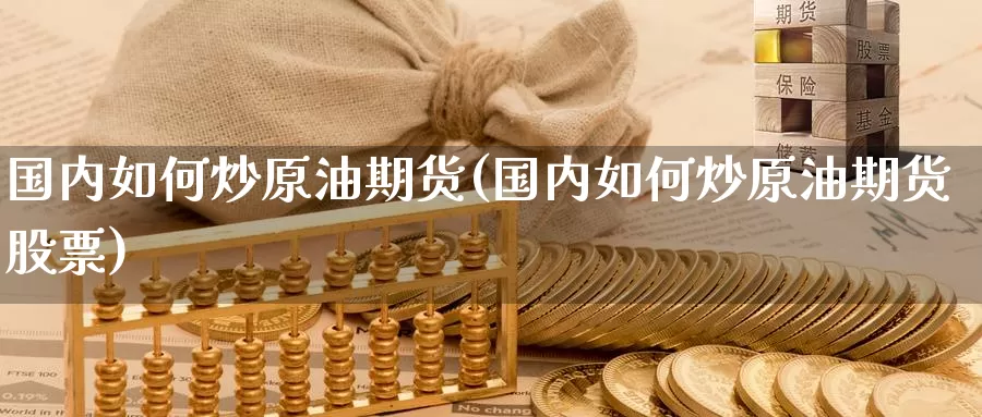 国内如何炒原油期货(国内如何炒原油期货股票)