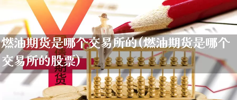 燃油期货是哪个交易所的(燃油期货是哪个交易所的股票)