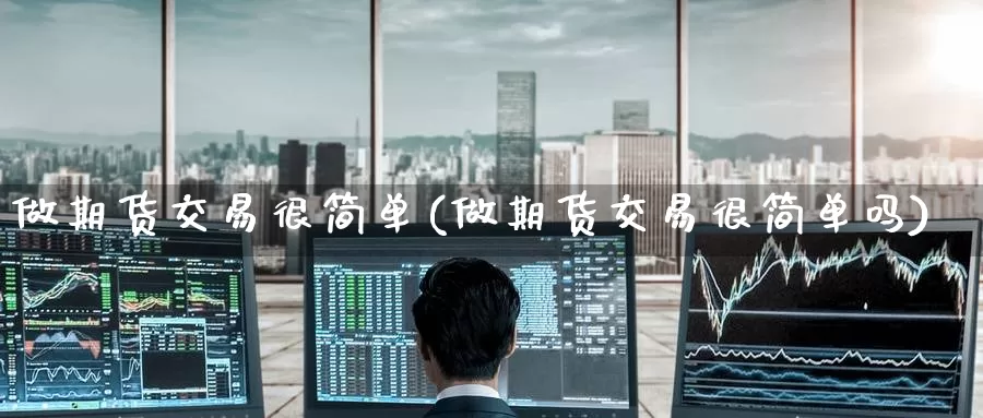 做期货交易很简单(做期货交易很简单吗)