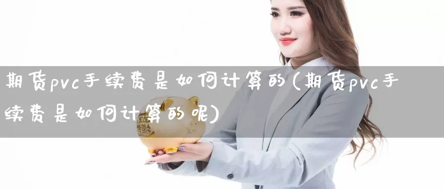 期货pvc手续费是如何计算的(期货pvc手续费是如何计算的呢)