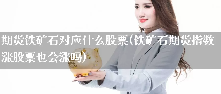 期货铁矿石对应什么股票(铁矿石期货指数涨股票也会涨吗)