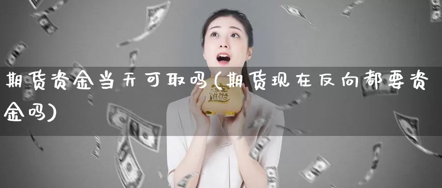 期货资金当天可取吗(期货现在反向都要资金吗)