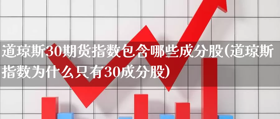 道琼斯30期货指数包含哪些成分股(道琼斯指数为什么只有30成分股)