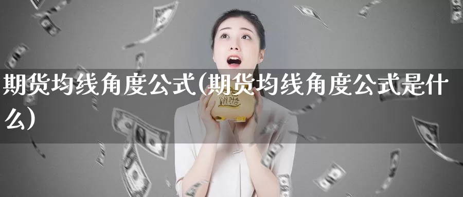期货均线角度公式(期货均线角度公式是什么)