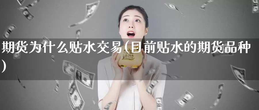 期货为什么贴水交易(目前贴水的期货品种)