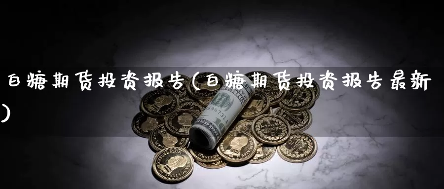 白糖期货投资报告(白糖期货投资报告最新)