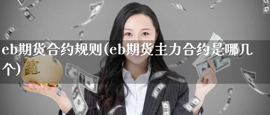 eb期货合约规则(eb期货主力合约是哪几个)