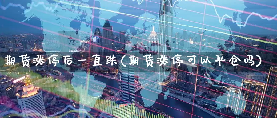 期货涨停后一直跌(期货涨停可以平仓吗)