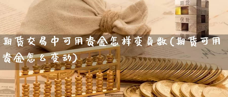期货交易中可用资金怎样变负数(期货可用资金怎么变动)