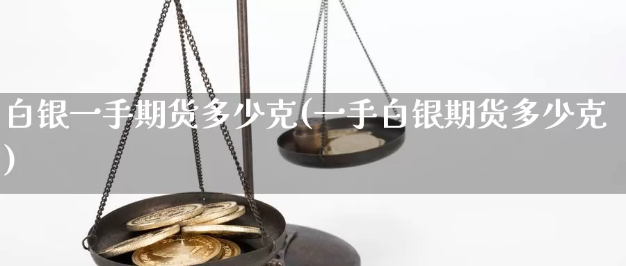 白银一手期货多少克(一手白银期货多少克)