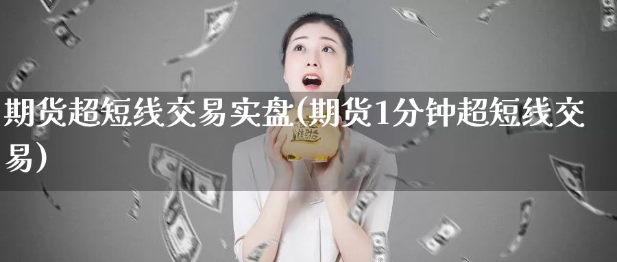 期货超短线交易实盘(期货1分钟超短线交易)